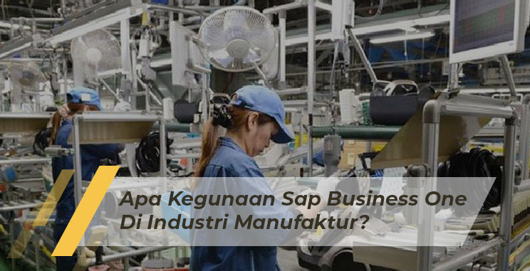 SAP Business One Indonesia Bandung, Absensi Sales Tracking, Erp, RC Electronic, CV, Apa Kegunaan SAPB1 Di Industri Manufaktur ?